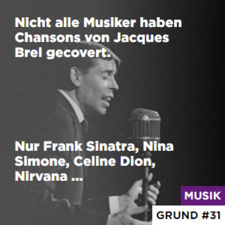 Grund #31 Nicht alle Musiker haben Chansons von Jacques Brel gecovert. - Nur Frank Sinatra, Nina Simone, Celine Dion, Nirvana ...