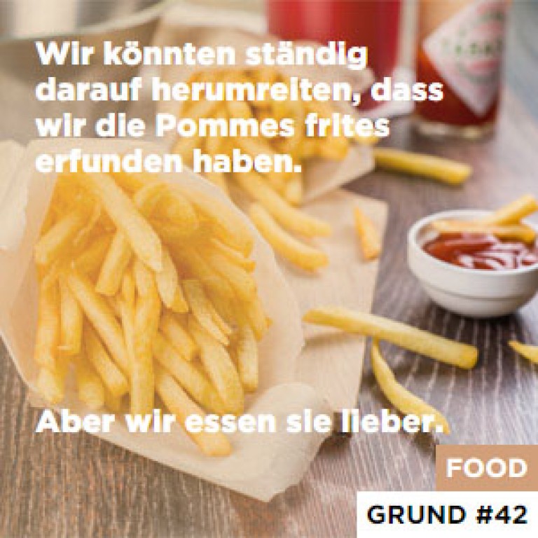 Grund #42 Wir könnten ständig darauf herumreiten, dass wir die Pommes frites erfunden haben. - Aber wir essen sie lieber.